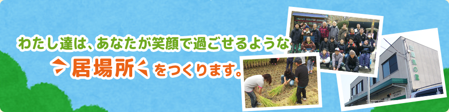 わたし達は、あなたが笑顔で過ごせるような居場所をつくります。